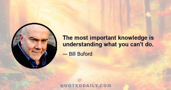 The most important knowledge is understanding what you can't do.