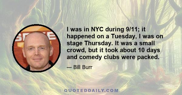 I was in NYC during 9/11; it happened on a Tuesday, I was on stage Thursday. It was a small crowd, but it took about 10 days and comedy clubs were packed.