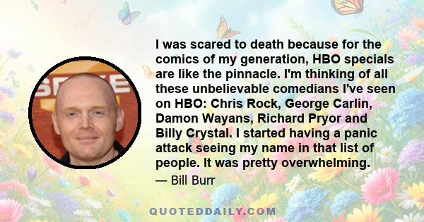 I was scared to death because for the comics of my generation, HBO specials are like the pinnacle. I'm thinking of all these unbelievable comedians I've seen on HBO: Chris Rock, George Carlin, Damon Wayans, Richard