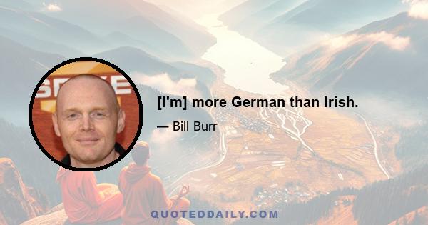 [I'm] more German than Irish.