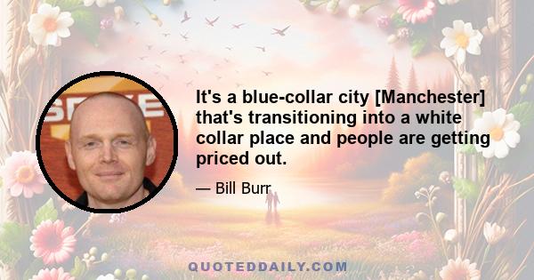 It's a blue-collar city [Manchester] that's transitioning into a white collar place and people are getting priced out.