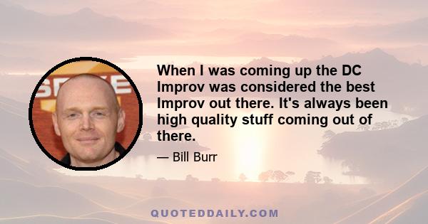 When I was coming up the DC Improv was considered the best Improv out there. It's always been high quality stuff coming out of there.