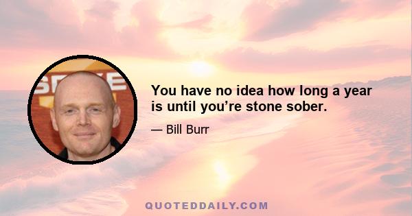 You have no idea how long a year is until you’re stone sober.