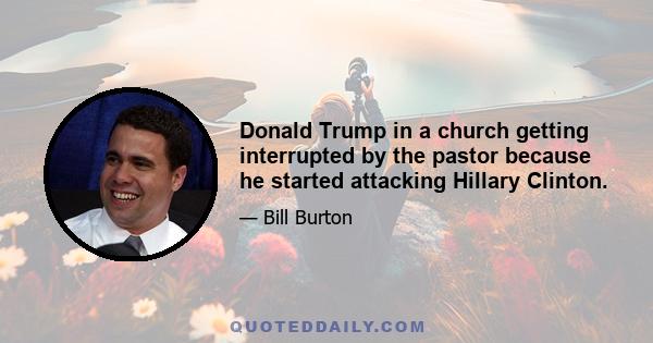 Donald Trump in a church getting interrupted by the pastor because he started attacking Hillary Clinton.