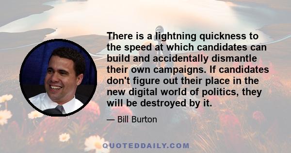 There is a lightning quickness to the speed at which candidates can build and accidentally dismantle their own campaigns. If candidates don't figure out their place in the new digital world of politics, they will be