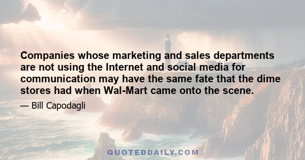 Companies whose marketing and sales departments are not using the Internet and social media for communication may have the same fate that the dime stores had when Wal-Mart came onto the scene.