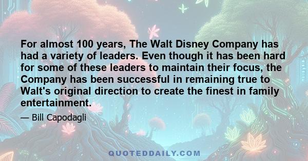 For almost 100 years, The Walt Disney Company has had a variety of leaders. Even though it has been hard for some of these leaders to maintain their focus, the Company has been successful in remaining true to Walt's