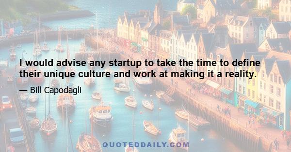 I would advise any startup to take the time to define their unique culture and work at making it a reality.