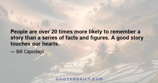 People are over 20 times more likely to remember a story than a series of facts and figures. A good story touches our hearts.