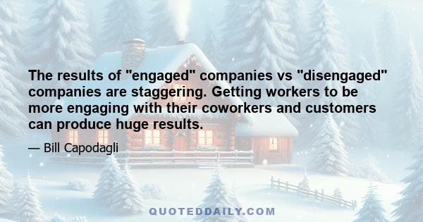 The results of engaged companies vs disengaged companies are staggering. Getting workers to be more engaging with their coworkers and customers can produce huge results.