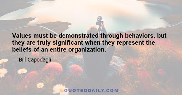 Values must be demonstrated through behaviors, but they are truly significant when they represent the beliefs of an entire organization.