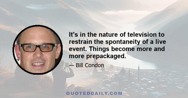 It's in the nature of television to restrain the spontaneity of a live event. Things become more and more prepackaged.