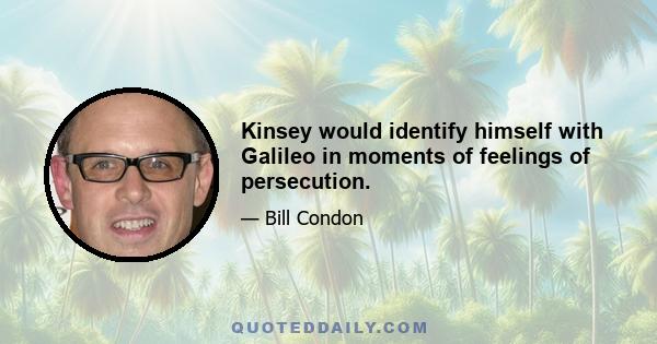 Kinsey would identify himself with Galileo in moments of feelings of persecution.