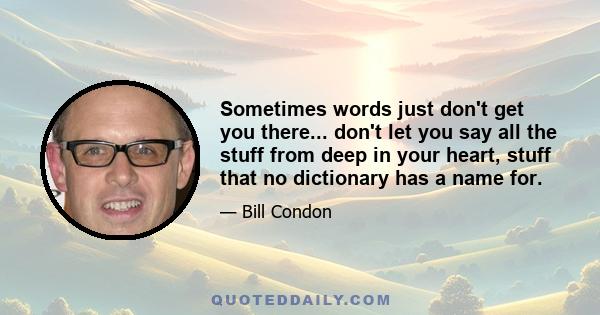 Sometimes words just don't get you there... don't let you say all the stuff from deep in your heart, stuff that no dictionary has a name for.