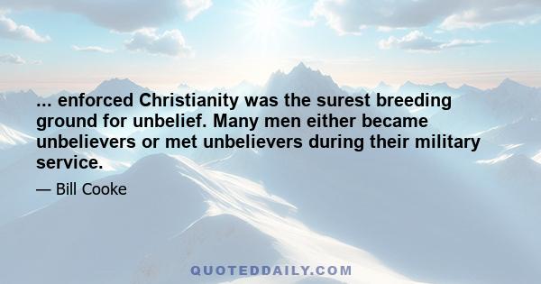 ... enforced Christianity was the surest breeding ground for unbelief. Many men either became unbelievers or met unbelievers during their military service.