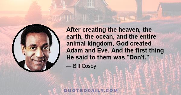 After creating the heaven, the earth, the ocean, and the entire animal kingdom, God created Adam and Eve. And the first thing He said to them was Don't.