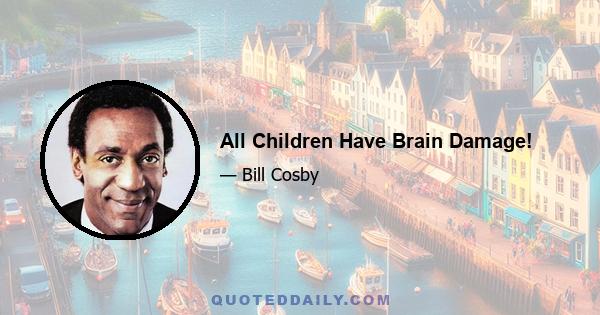 All Children Have Brain Damage!