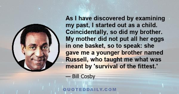 As I have discovered by examining my past, I started out as a child. Coincidentally, so did my brother. My mother did not put all her eggs in one basket, so to speak: she gave me a younger brother named Russell, who