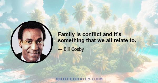 Family is conflict and it's something that we all relate to.