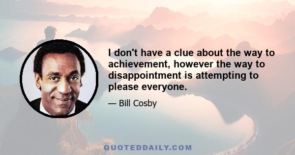 I don't have a clue about the way to achievement, however the way to disappointment is attempting to please everyone.