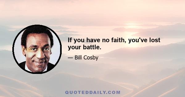 If you have no faith, you've lost your battle.