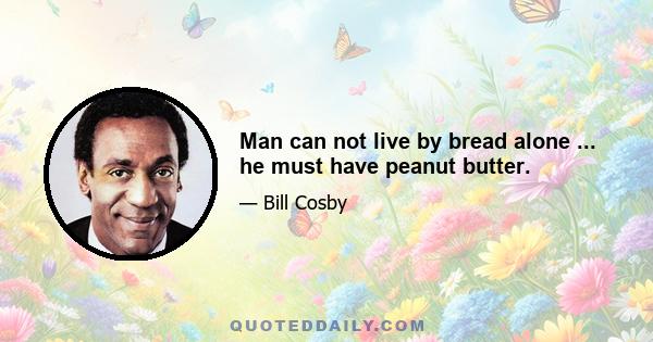 Man can not live by bread alone ... he must have peanut butter.