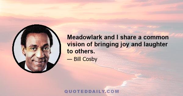 Meadowlark and I share a common vision of bringing joy and laughter to others.