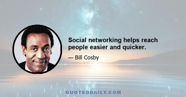 Social networking helps reach people easier and quicker.