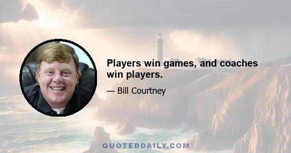 Players win games, and coaches win players.