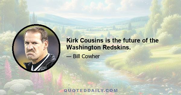 Kirk Cousins is the future of the Washington Redskins.