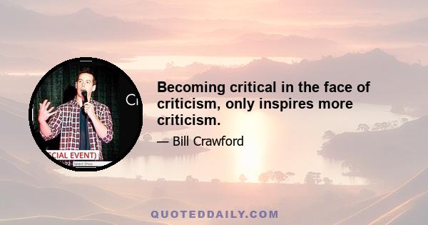 Becoming critical in the face of criticism, only inspires more criticism.