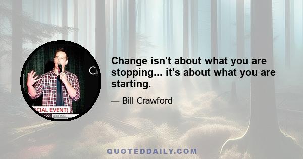 Change isn't about what you are stopping... it's about what you are starting.