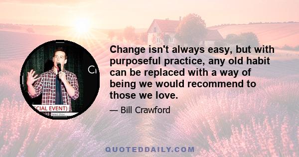 Change isn't always easy, but with purposeful practice, any old habit can be replaced with a way of being we would recommend to those we love.