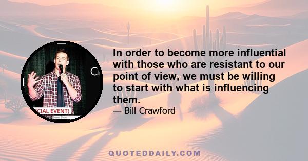 In order to become more influential with those who are resistant to our point of view, we must be willing to start with what is influencing them.