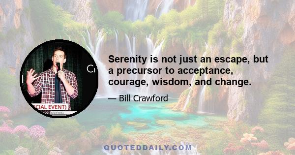 Serenity is not just an escape, but a precursor to acceptance, courage, wisdom, and change.