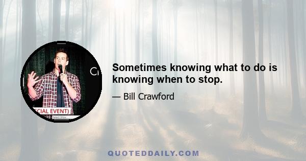 Sometimes knowing what to do is knowing when to stop.