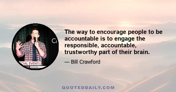 The way to encourage people to be accountable is to engage the responsible, accountable, trustworthy part of their brain.