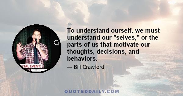 To understand ourself, we must understand our selves, or the parts of us that motivate our thoughts, decisions, and behaviors.