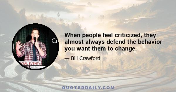 When people feel criticized, they almost always defend the behavior you want them to change.