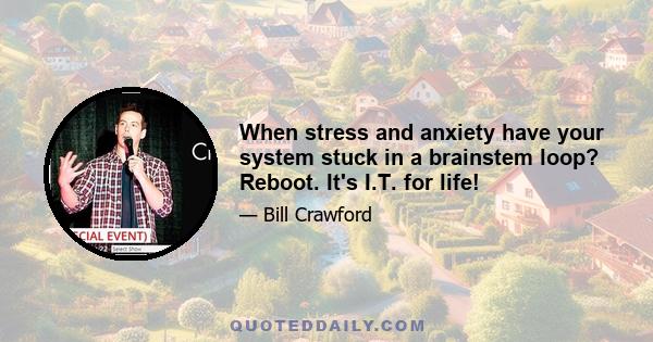 When stress and anxiety have your system stuck in a brainstem loop? Reboot. It's I.T. for life!