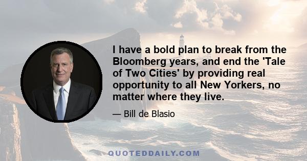 I have a bold plan to break from the Bloomberg years, and end the 'Tale of Two Cities' by providing real opportunity to all New Yorkers, no matter where they live.