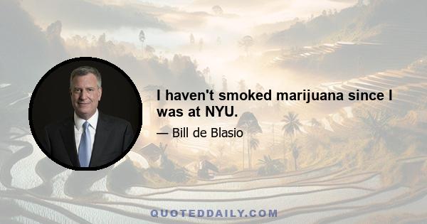 I haven't smoked marijuana since I was at NYU.