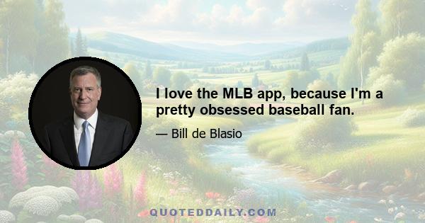 I love the MLB app, because I'm a pretty obsessed baseball fan.