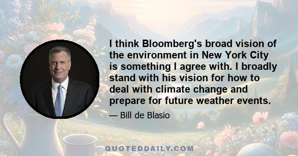 I think Bloomberg's broad vision of the environment in New York City is something I agree with. I broadly stand with his vision for how to deal with climate change and prepare for future weather events.