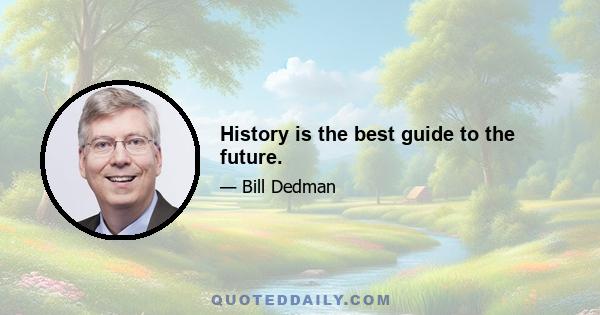 History is the best guide to the future.