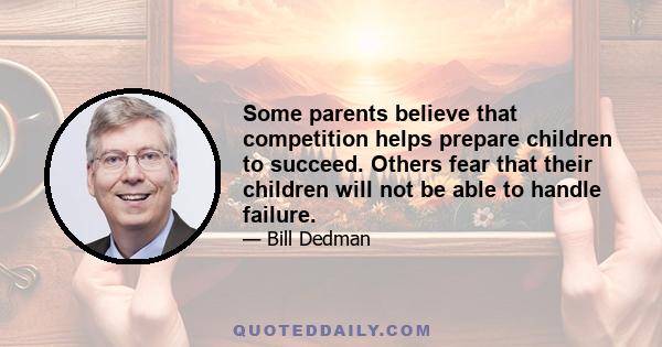 Some parents believe that competition helps prepare children to succeed. Others fear that their children will not be able to handle failure.