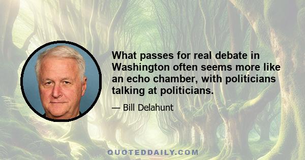 What passes for real debate in Washington often seems more like an echo chamber, with politicians talking at politicians.