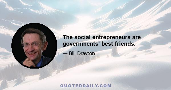 The social entrepreneurs are governments' best friends.