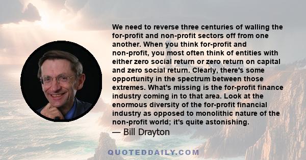 We need to reverse three centuries of walling the for-profit and non-profit sectors off from one another. When you think for-profit and non-profit, you most often think of entities with either zero social return or zero 