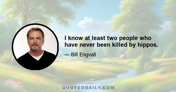 I know at least two people who have never been killed by hippos.